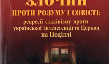 zlochyn-proty-rozumu-i-sovisti-represii-stalinizmu-proty-ukrainskoi-intelehentsii-ta-tserkvy-na-podilli